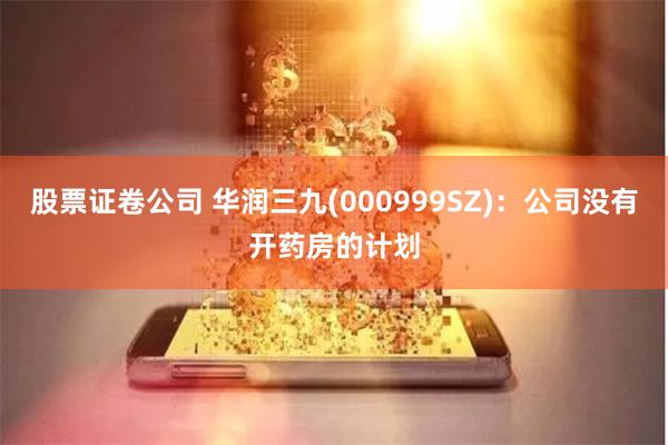 股票证卷公司 华润三九(000999SZ)：公司没有开药房的计划