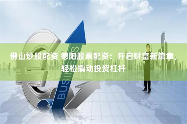 佛山炒股配资 德阳股票配资：开启财富新篇章，轻松撬动投资杠杆