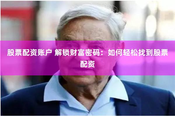 股票配资账户 解锁财富密码：如何轻松找到股票配资