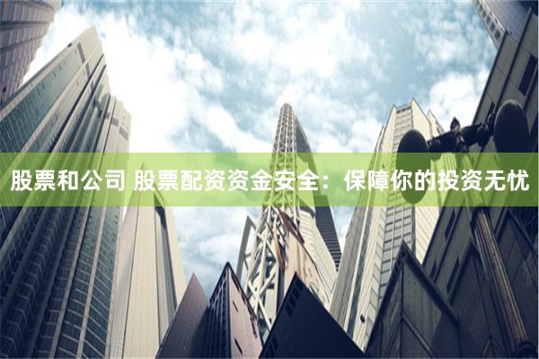 股票和公司 股票配资资金安全：保障你的投资无忧