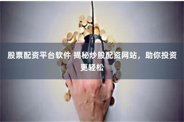 股票配资平台软件 揭秘炒股配资网站，助你投资更轻松