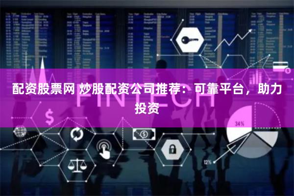 配资股票网 炒股配资公司推荐：可靠平台，助力投资