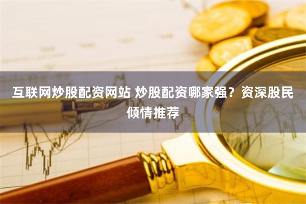 互联网炒股配资网站 炒股配资哪家强？资深股民倾情推荐