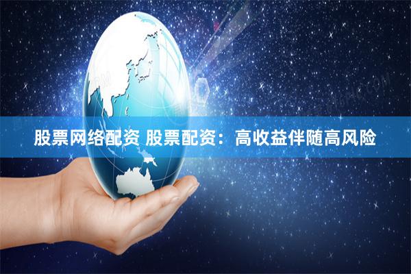 股票网络配资 股票配资：高收益伴随高风险