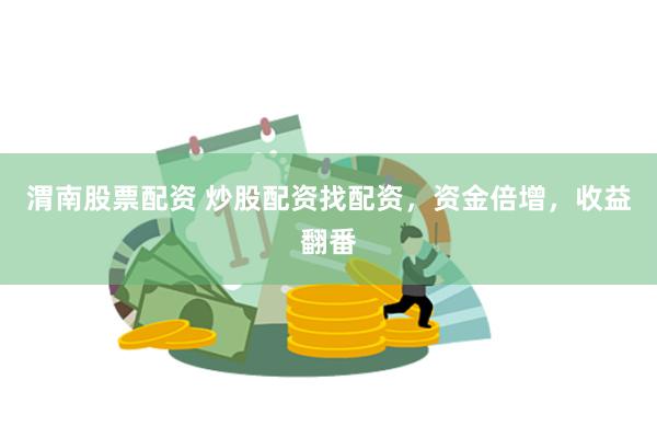 渭南股票配资 炒股配资找配资，资金倍增，收益翻番