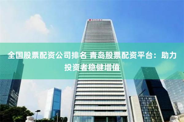 全国股票配资公司排名 青岛股票配资平台：助力投资者稳健增值
