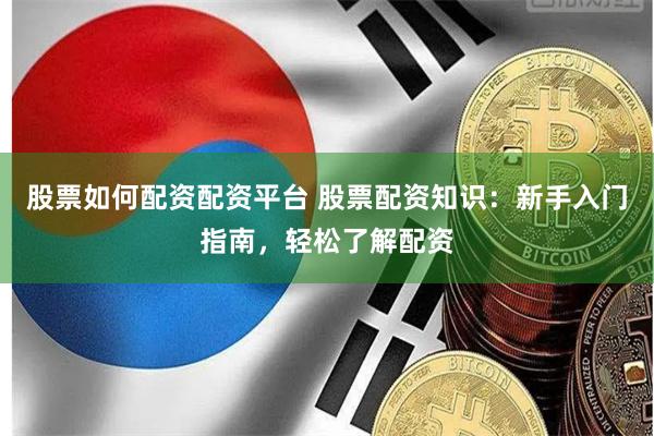 股票如何配资配资平台 股票配资知识：新手入门指南，轻松了解配资
