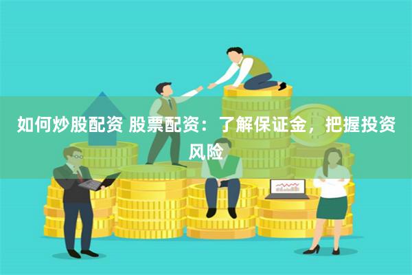 如何炒股配资 股票配资：了解保证金，把握投资风险