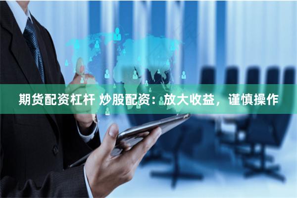 期货配资杠杆 炒股配资：放大收益，谨慎操作