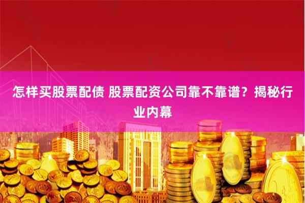 怎样买股票配债 股票配资公司靠不靠谱？揭秘行业内幕