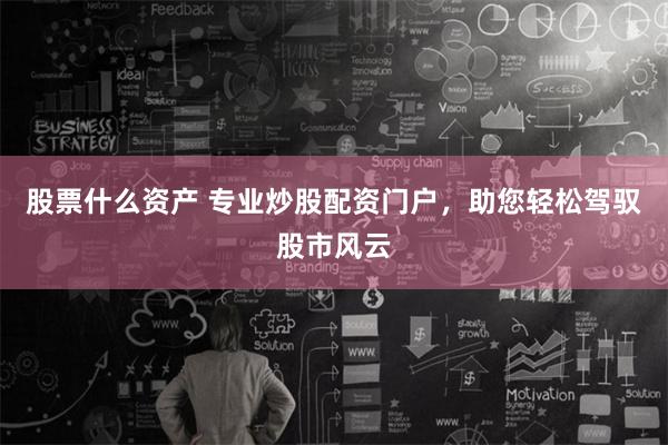 股票什么资产 专业炒股配资门户，助您轻松驾驭股市风云