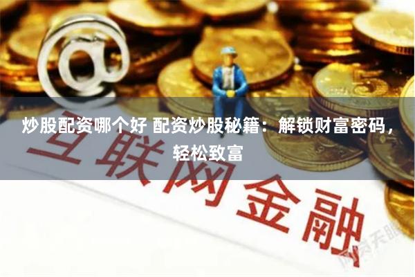炒股配资哪个好 配资炒股秘籍：解锁财富密码，轻松致富