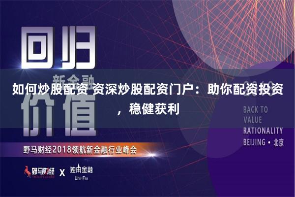 如何炒股配资 资深炒股配资门户：助你配资投资，稳健获利