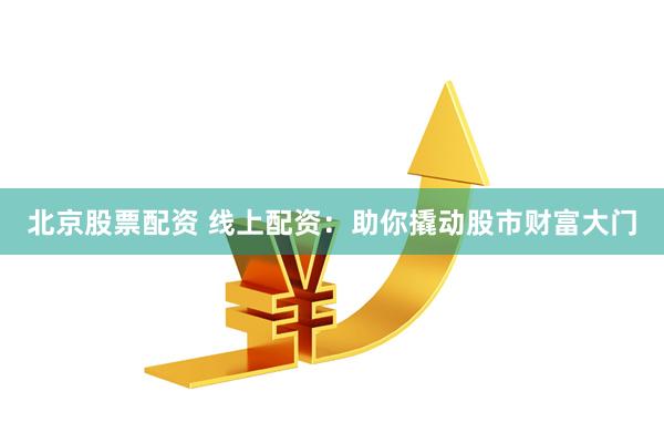 北京股票配资 线上配资：助你撬动股市财富大门