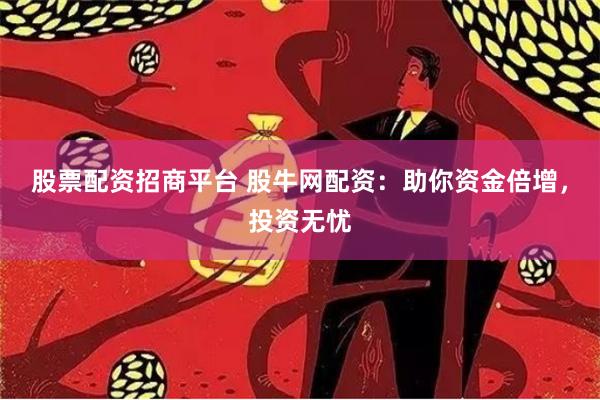 股票配资招商平台 股牛网配资：助你资金倍增，投资无忧