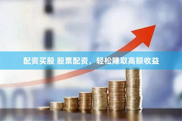 配资买股 股票配资，轻松赚取高额收益