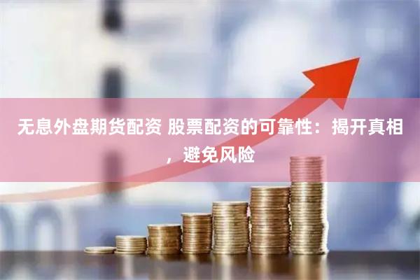 无息外盘期货配资 股票配资的可靠性：揭开真相，避免风险