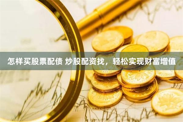 怎样买股票配债 炒股配资找，轻松实现财富增值