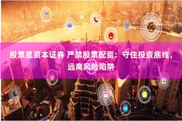 股票是资本证券 严禁股票配资：守住投资底线，远离风险陷阱
