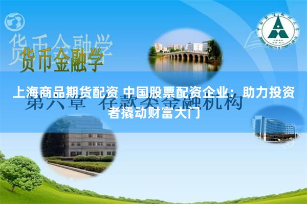 上海商品期货配资 中国股票配资企业：助力投资者撬动财富大门