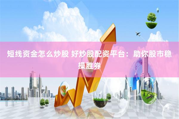 短线资金怎么炒股 好炒股配资平台：助你股市稳操胜券