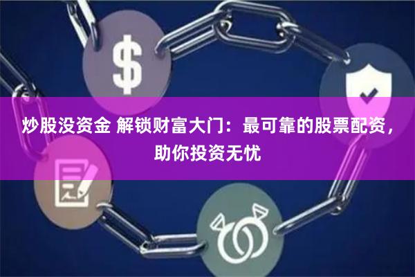 炒股没资金 解锁财富大门：最可靠的股票配资，助你投资无忧