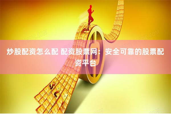 炒股配资怎么配 配资股票网：安全可靠的股票配资平台