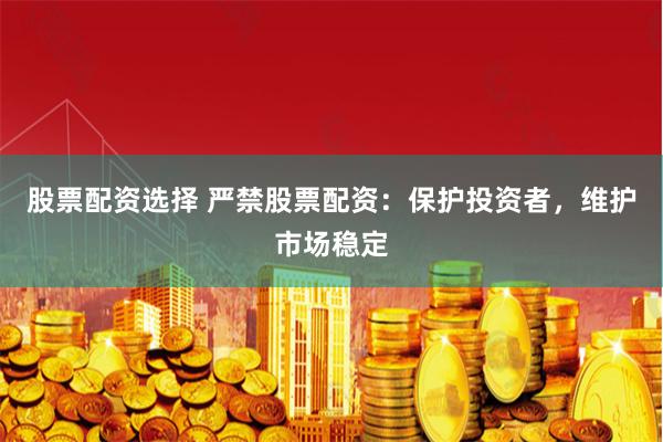 股票配资选择 严禁股票配资：保护投资者，维护市场稳定