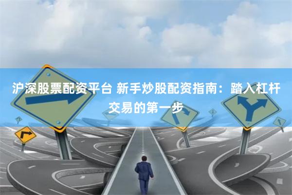 沪深股票配资平台 新手炒股配资指南：踏入杠杆交易的第一步