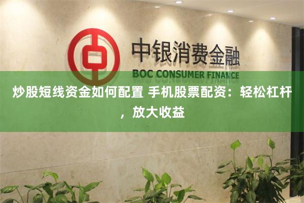 炒股短线资金如何配置 手机股票配资：轻松杠杆，放大收益