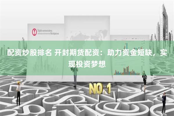 配资炒股排名 开封期货配资：助力资金短缺，实现投资梦想