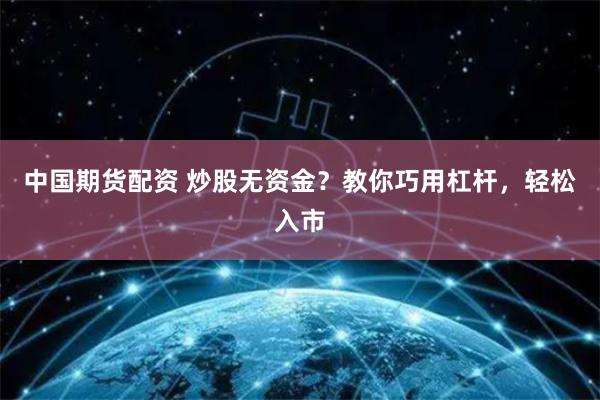 中国期货配资 炒股无资金？教你巧用杠杆，轻松入市