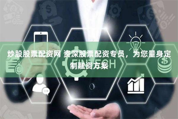 炒股股票配资网 资深股票配资专员，为您量身定制融资方案