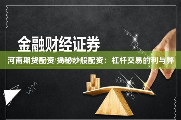 河南期货配资 揭秘炒股配资：杠杆交易的利与弊