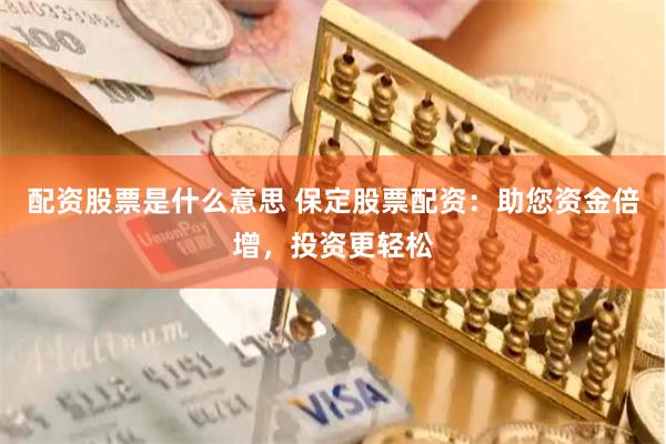配资股票是什么意思 保定股票配资：助您资金倍增，投资更轻松