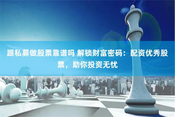 跟私募做股票靠谱吗 解锁财富密码：配资优秀股票，助你投资无忧