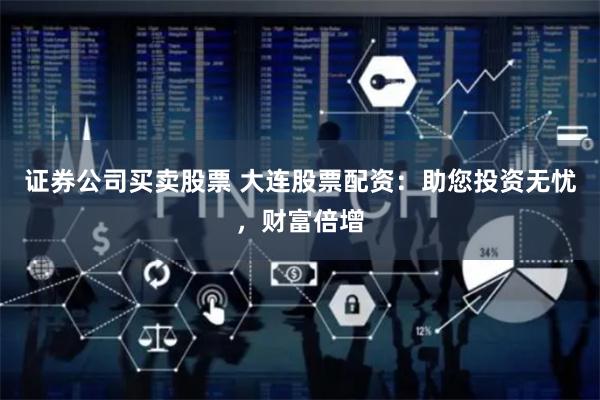证券公司买卖股票 大连股票配资：助您投资无忧，财富倍增