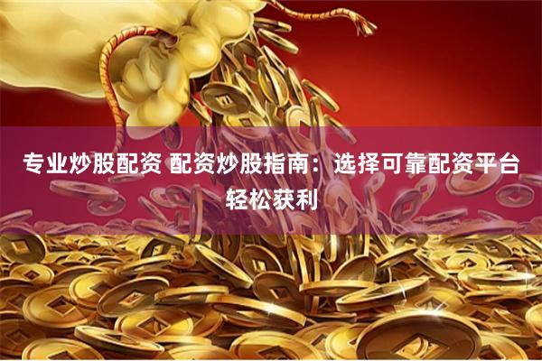 专业炒股配资 配资炒股指南：选择可靠配资平台轻松获利