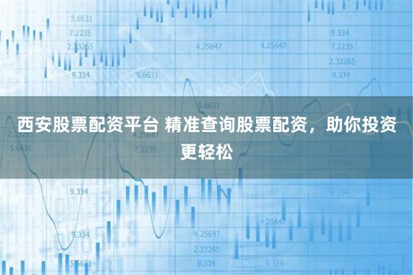 西安股票配资平台 精准查询股票配资，助你投资更轻松