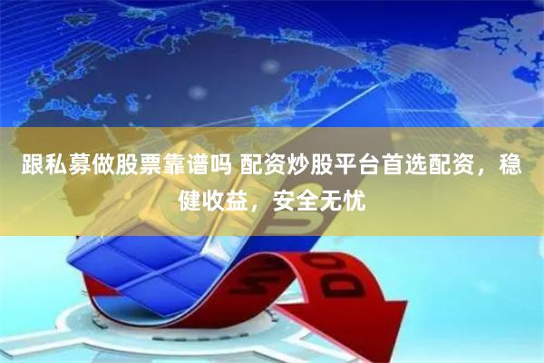 跟私募做股票靠谱吗 配资炒股平台首选配资，稳健收益，安全无忧