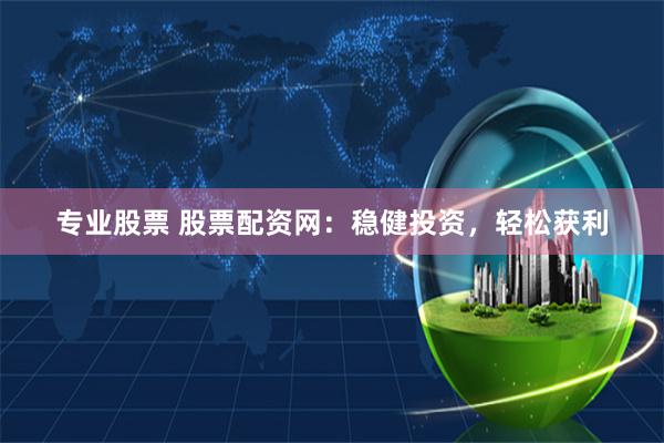 专业股票 股票配资网:稳健投资,轻松获利